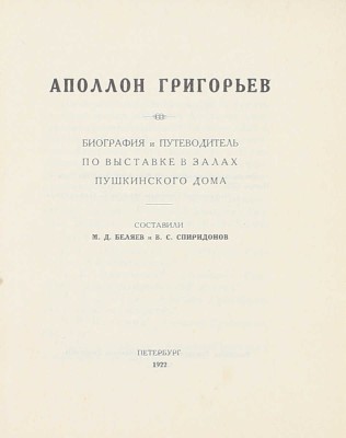 Беляев М.Д., Спиридонов В.С. Аполлон Григорьев. Биография и путеводитель по выставке в залах Пушкинского дома. Пб.: Пушкинский дом, 1922.